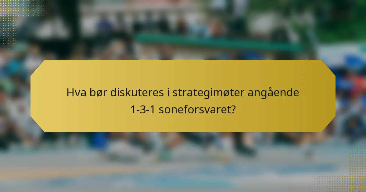 Hva bør diskuteres i strategimøter angående 1-3-1 soneforsvaret?