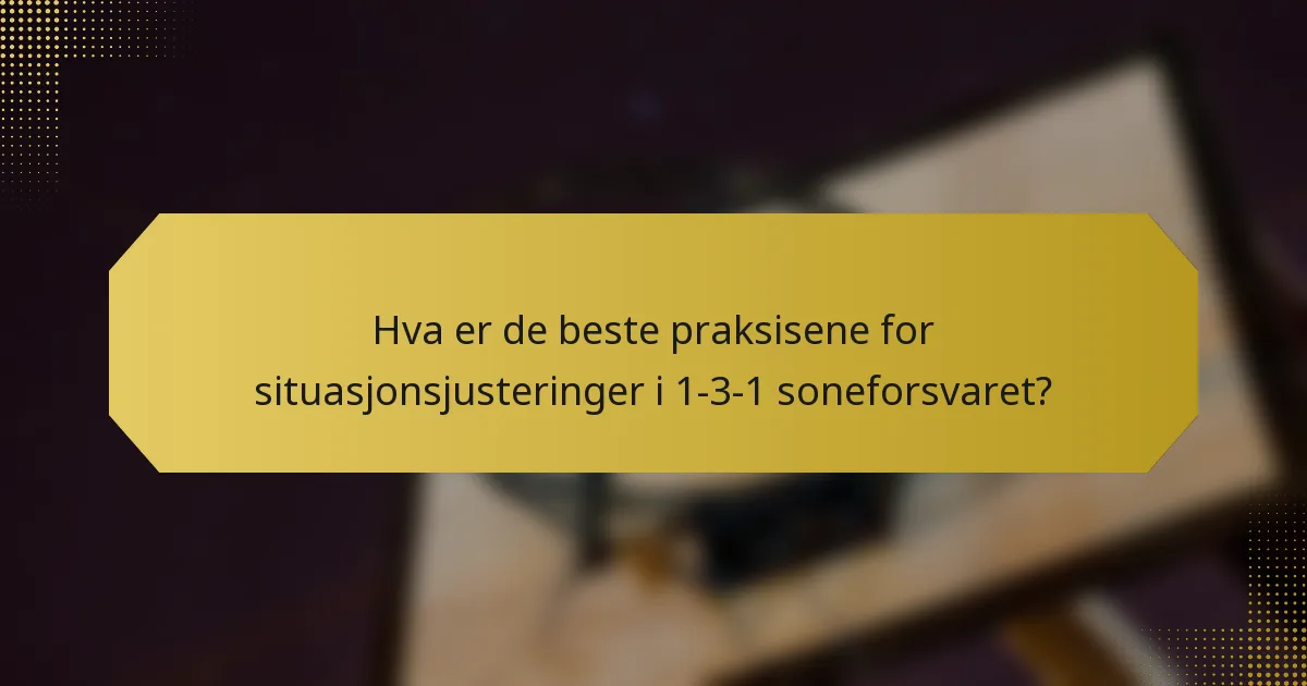 Hva er de beste praksisene for situasjonsjusteringer i 1-3-1 soneforsvaret?