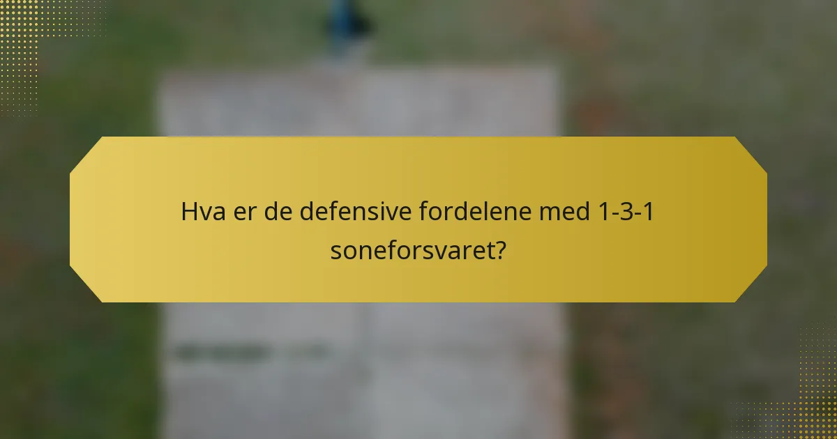 Hva er de defensive fordelene med 1-3-1 soneforsvaret?