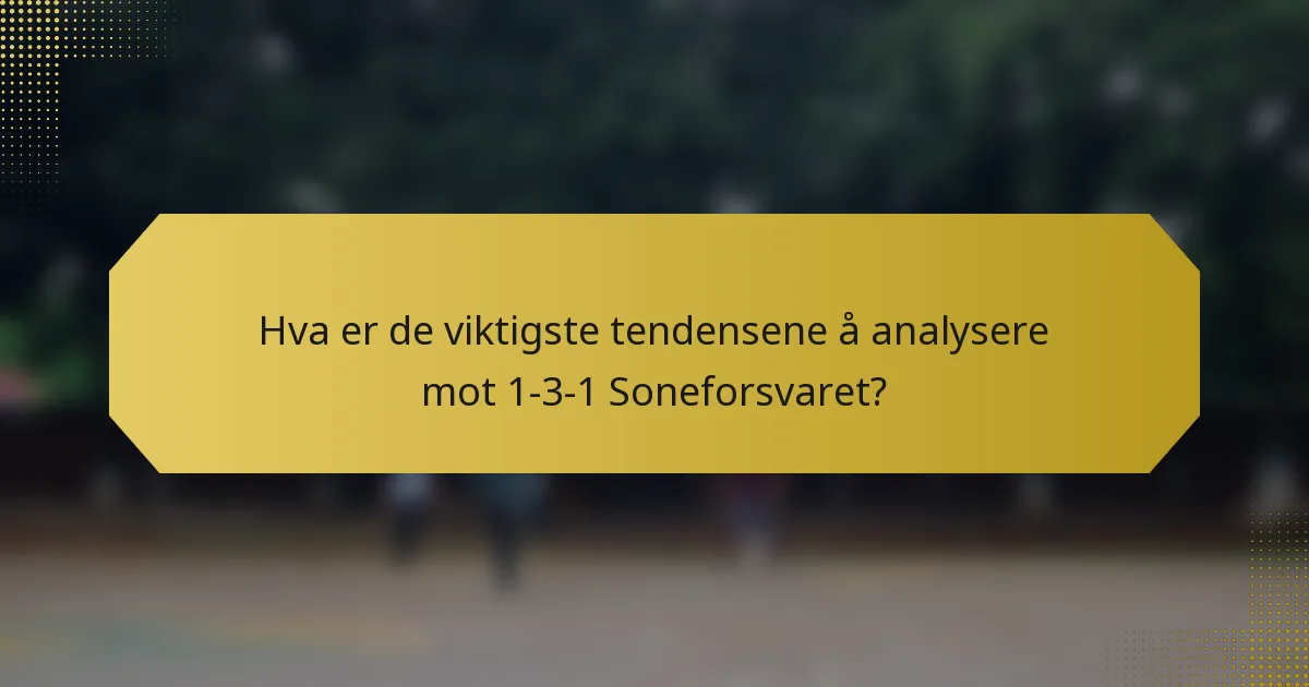 Hva er de viktigste tendensene å analysere mot 1-3-1 Soneforsvaret?