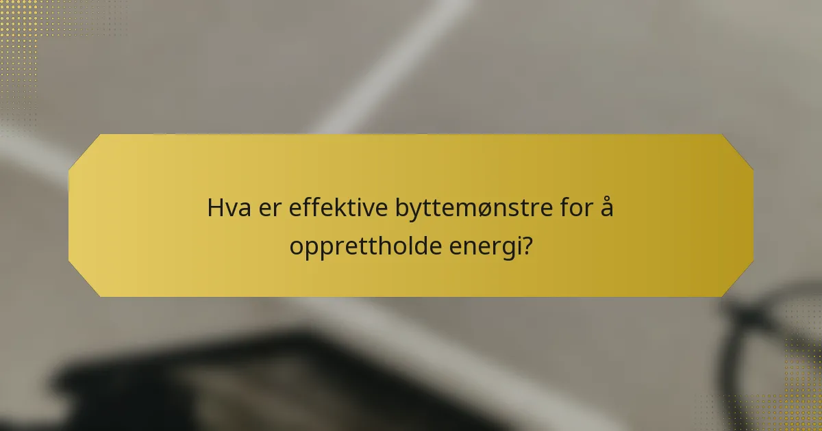 Hva er effektive byttemønstre for å opprettholde energi?