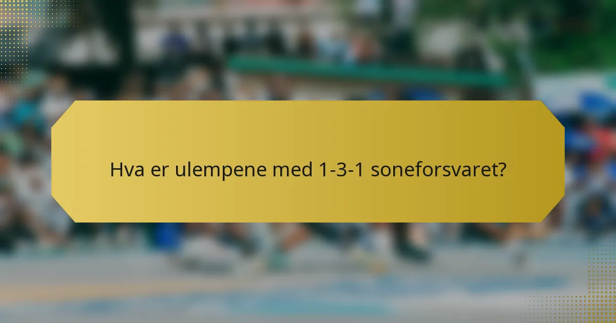 Hva er ulempene med 1-3-1 soneforsvaret?