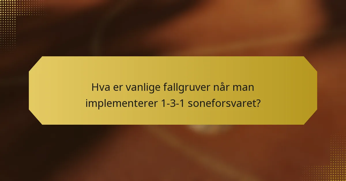 Hva er vanlige fallgruver når man implementerer 1-3-1 soneforsvaret?