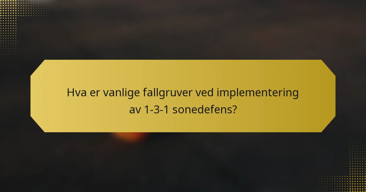 Hva er vanlige fallgruver ved implementering av 1-3-1 sonedefens?
