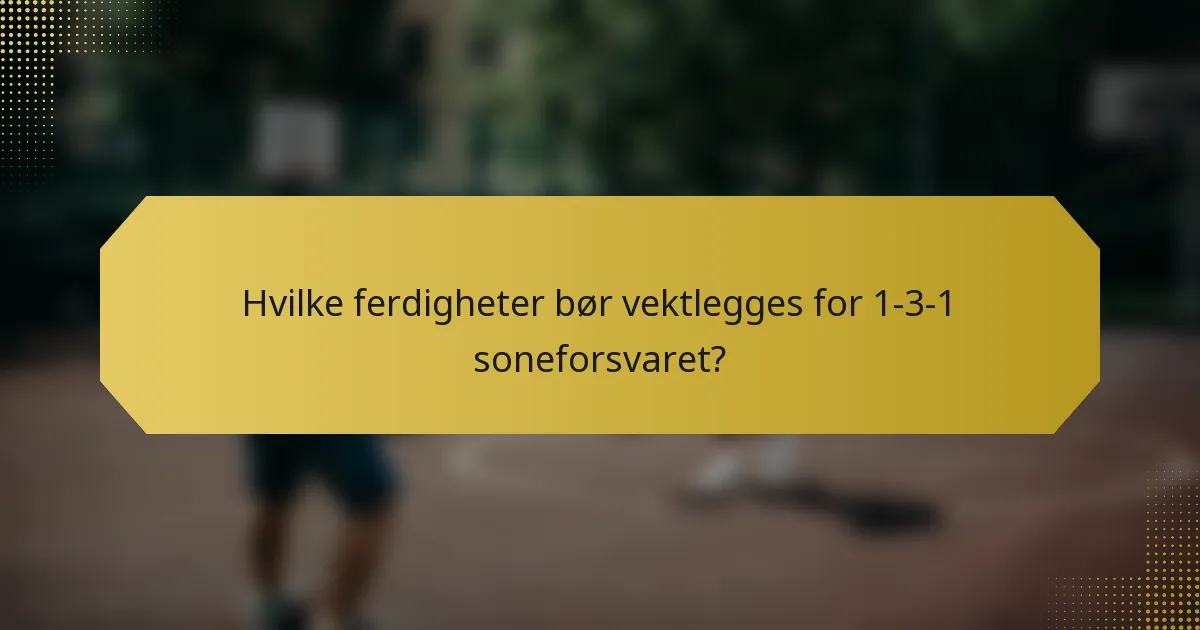 Hvilke ferdigheter bør vektlegges for 1-3-1 soneforsvaret?