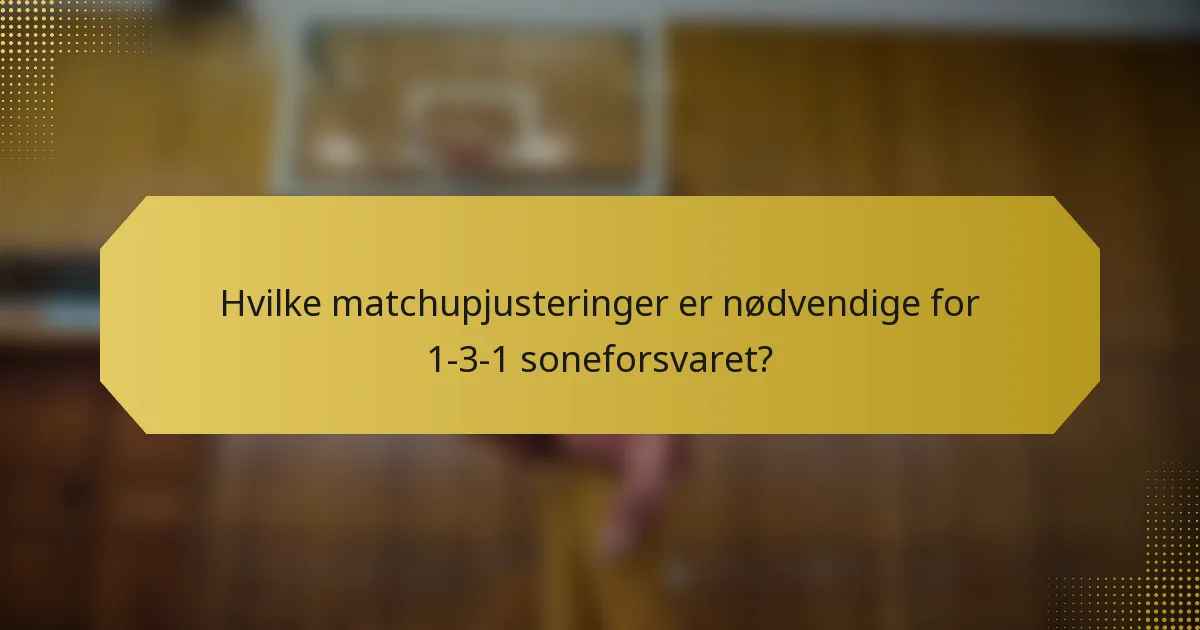 Hvilke matchupjusteringer er nødvendige for 1-3-1 soneforsvaret?