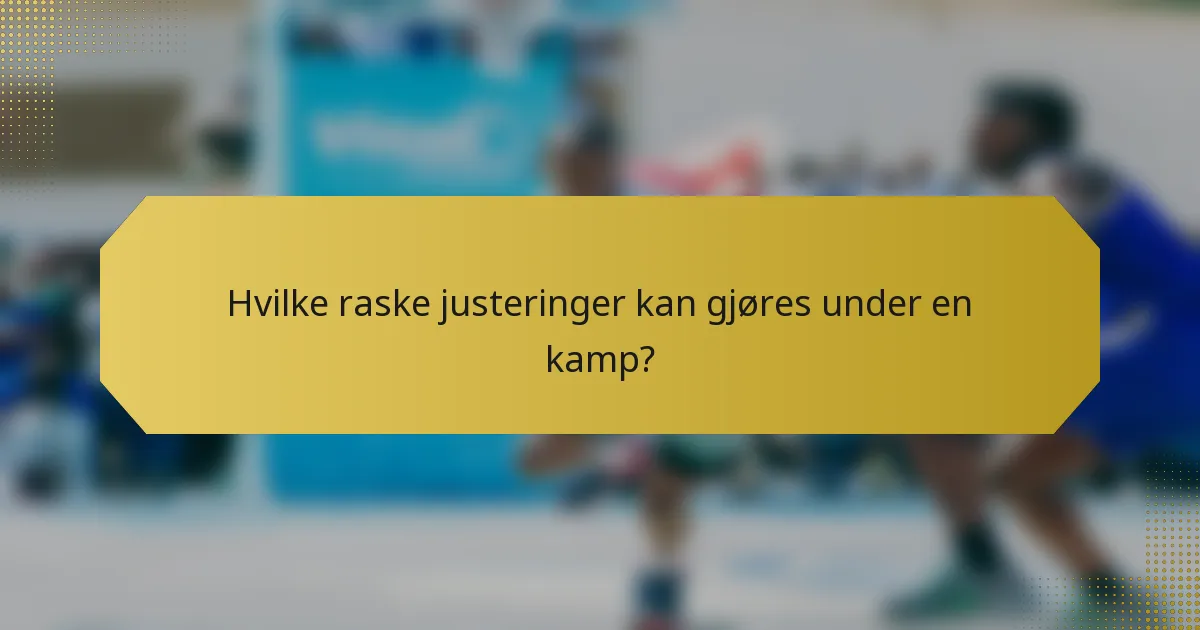 Hvilke raske justeringer kan gjøres under en kamp?