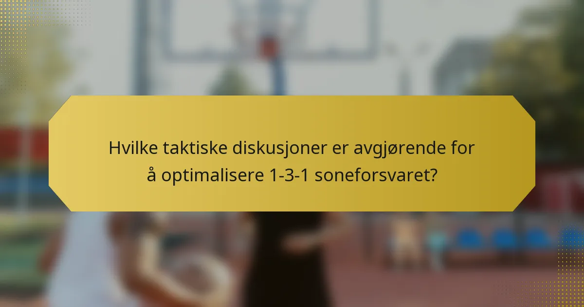 Hvilke taktiske diskusjoner er avgjørende for å optimalisere 1-3-1 soneforsvaret?