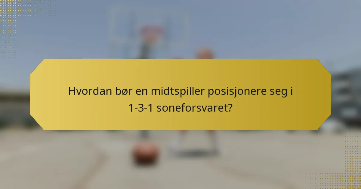 Hvordan bør en midtspiller posisjonere seg i 1-3-1 soneforsvaret?