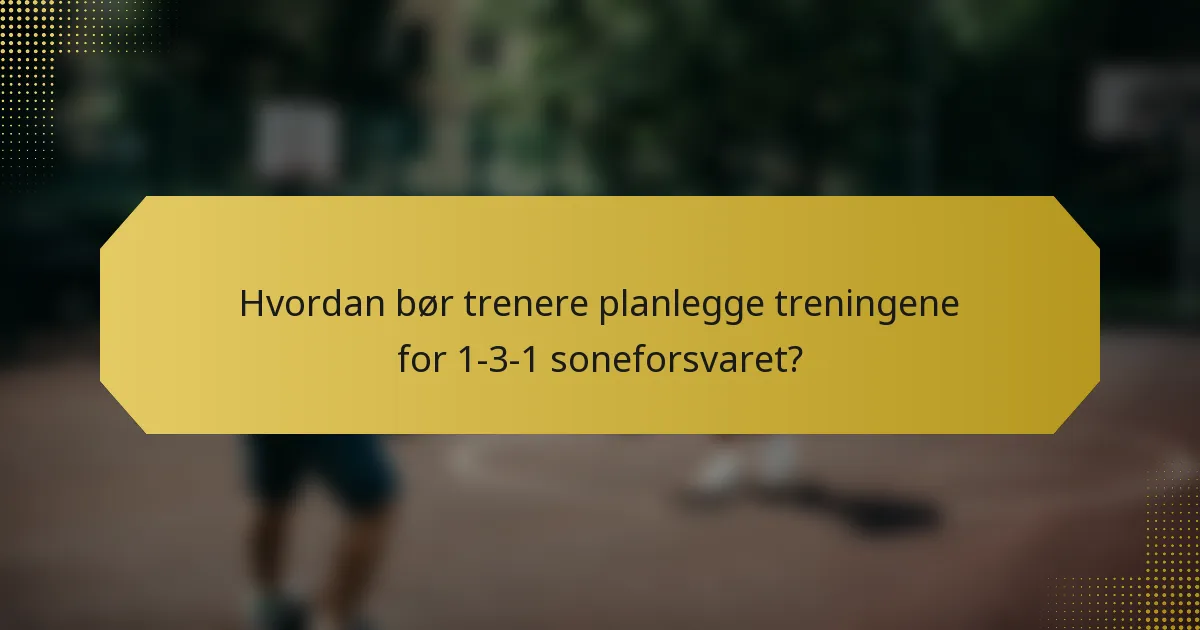Hvordan bør trenere planlegge treningene for 1-3-1 soneforsvaret?