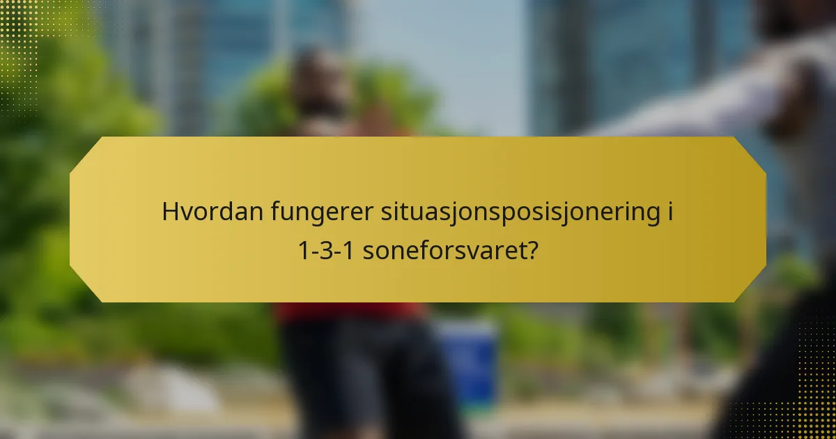 Hvordan fungerer situasjonsposisjonering i 1-3-1 soneforsvaret?