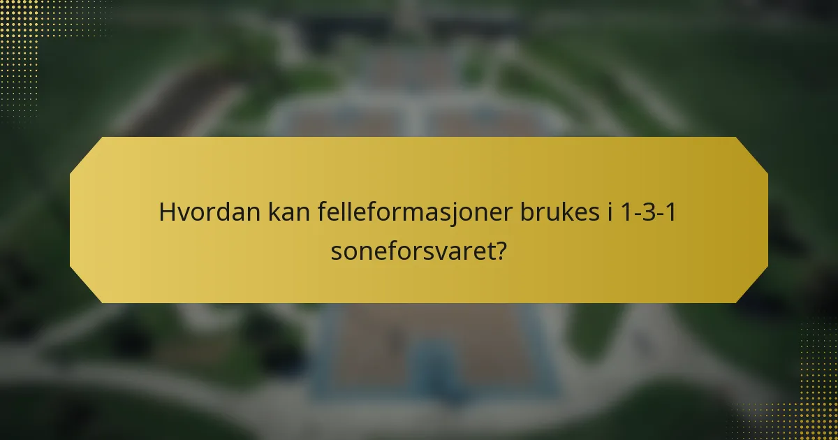 Hvordan kan felleformasjoner brukes i 1-3-1 soneforsvaret?