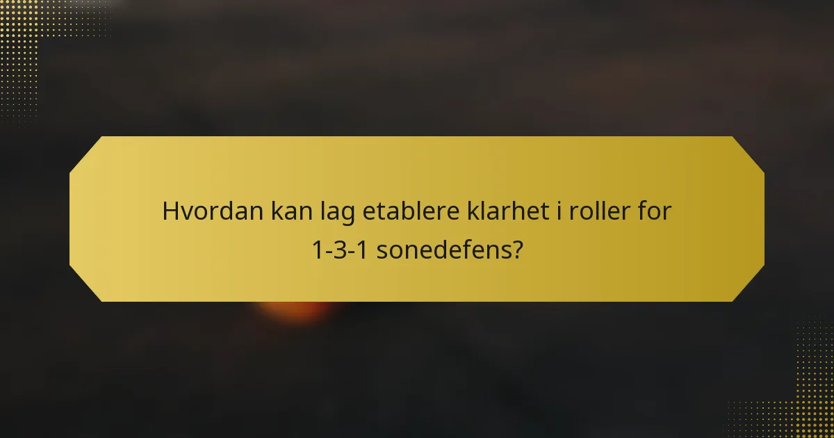 Hvordan kan lag etablere klarhet i roller for 1-3-1 sonedefens?