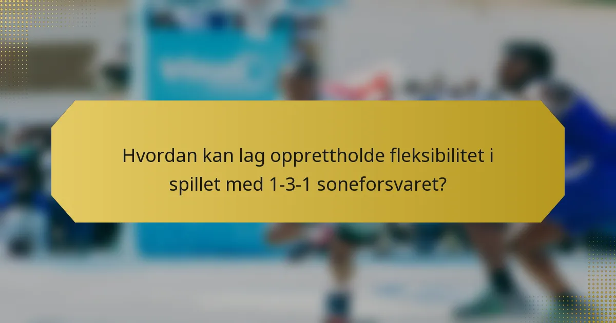 Hvordan kan lag opprettholde fleksibilitet i spillet med 1-3-1 soneforsvaret?