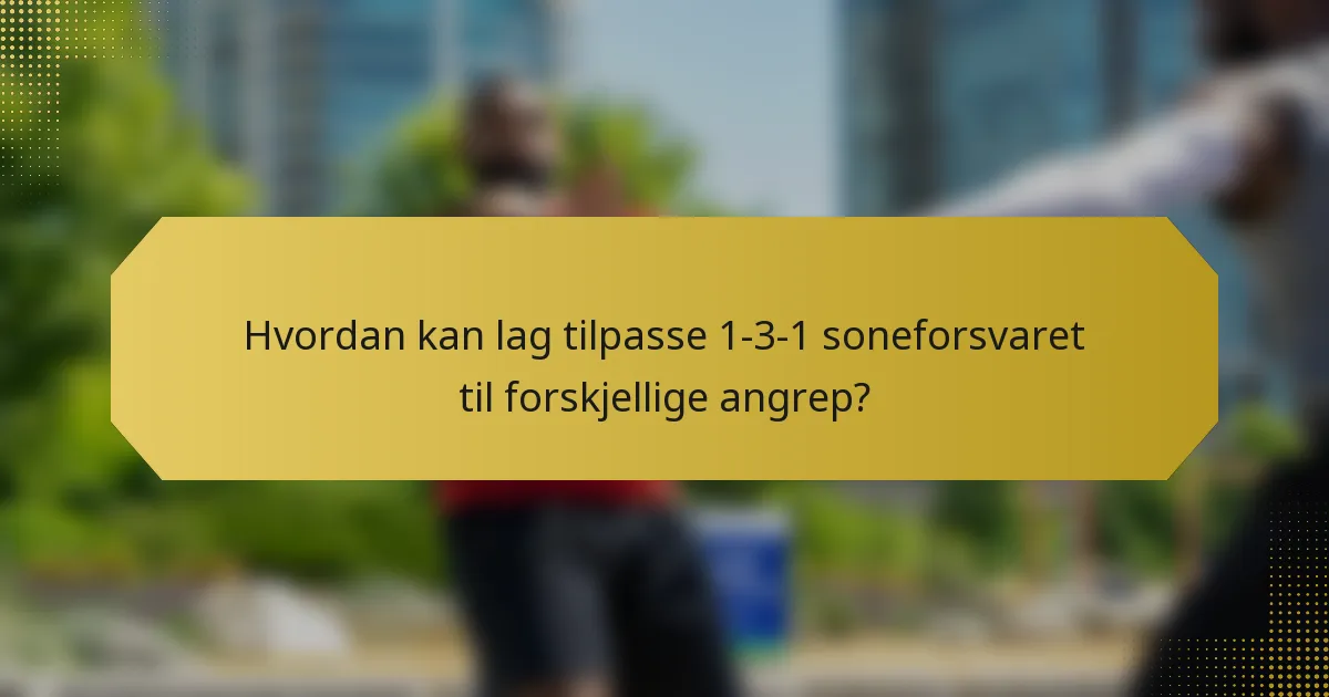Hvordan kan lag tilpasse 1-3-1 soneforsvaret til forskjellige angrep?