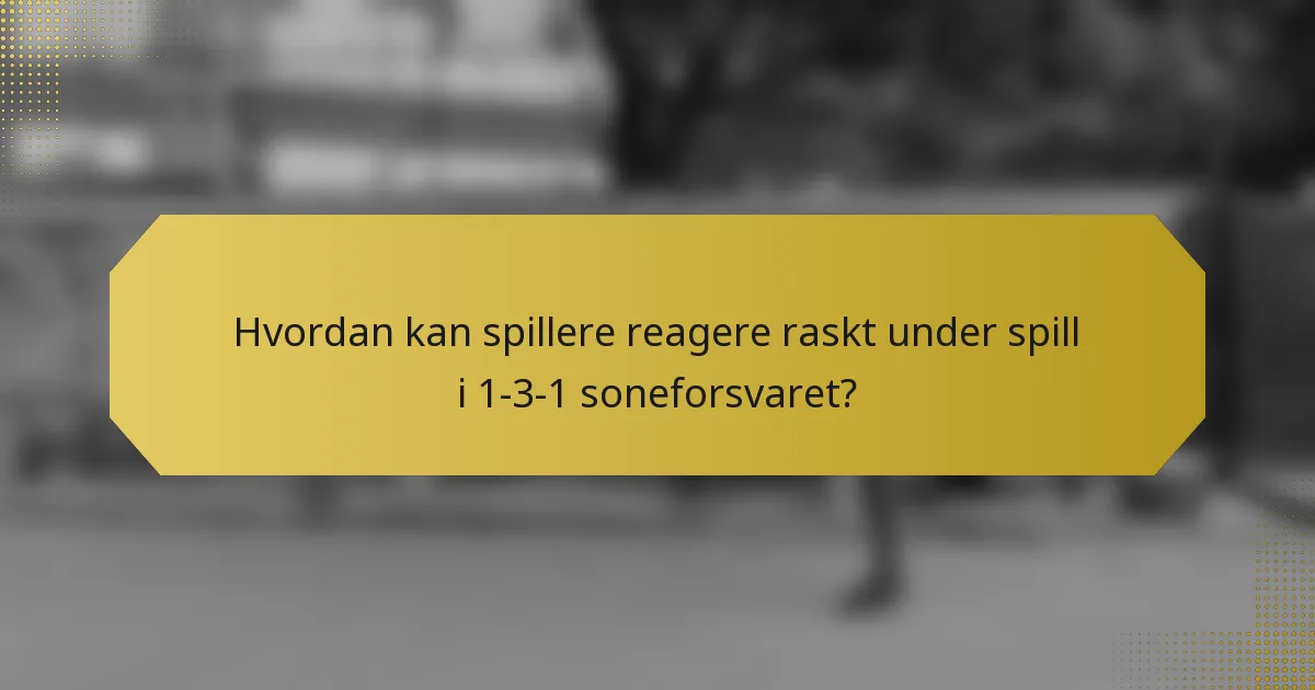 Hvordan kan spillere reagere raskt under spill i 1-3-1 soneforsvaret?