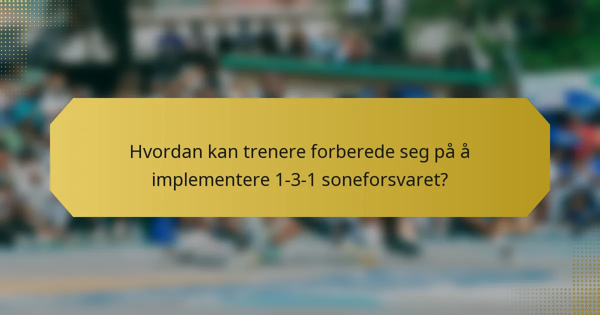 Hvordan kan trenere forberede seg på å implementere 1-3-1 soneforsvaret?