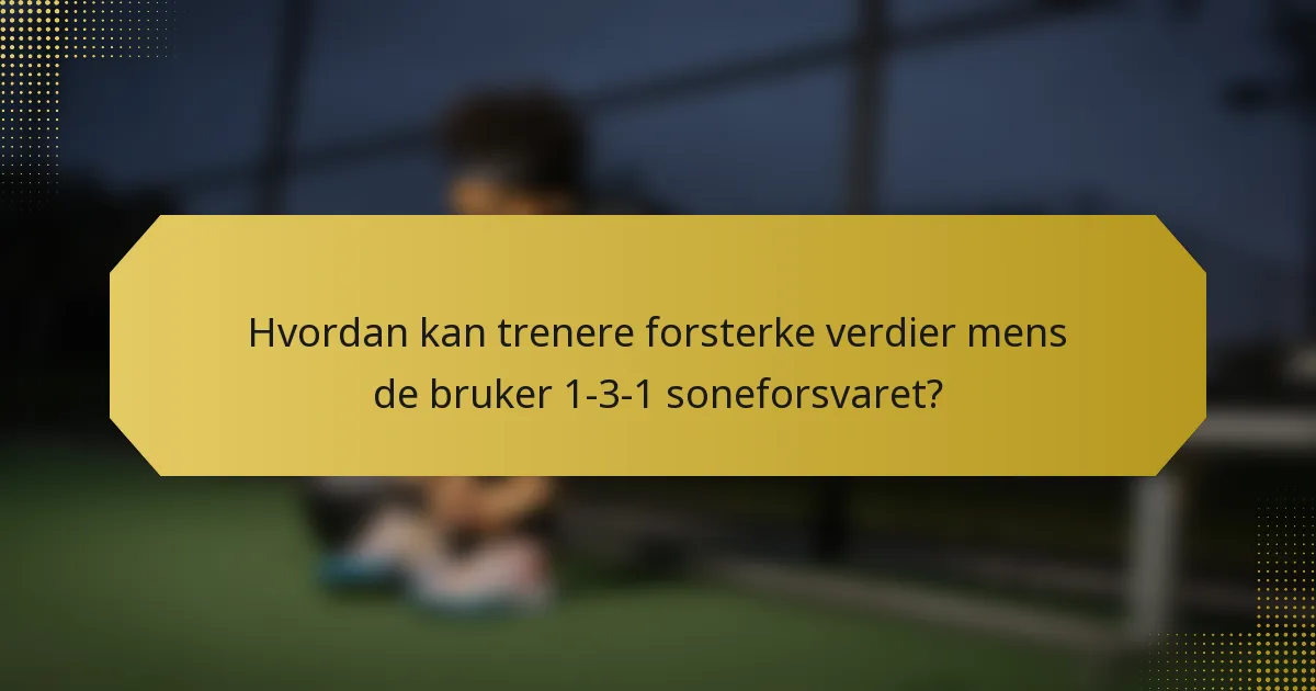 Hvordan kan trenere forsterke verdier mens de bruker 1-3-1 soneforsvaret?