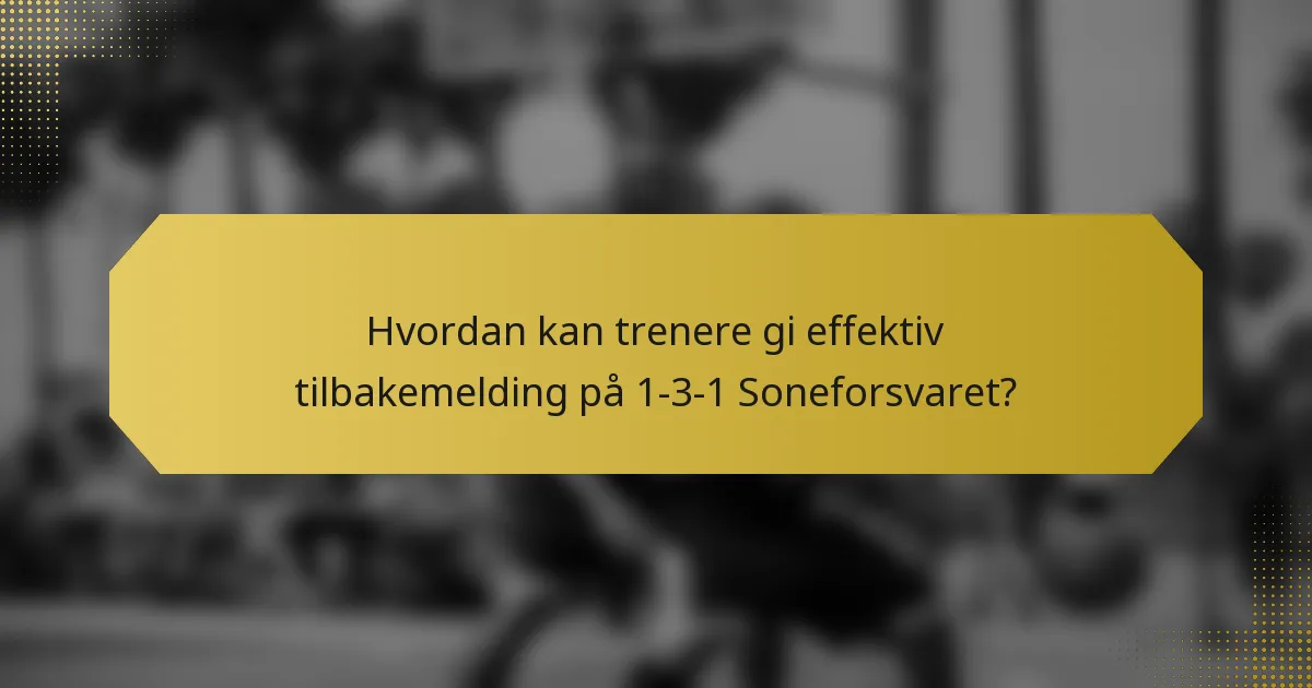 Hvordan kan trenere gi effektiv tilbakemelding på 1-3-1 Soneforsvaret?