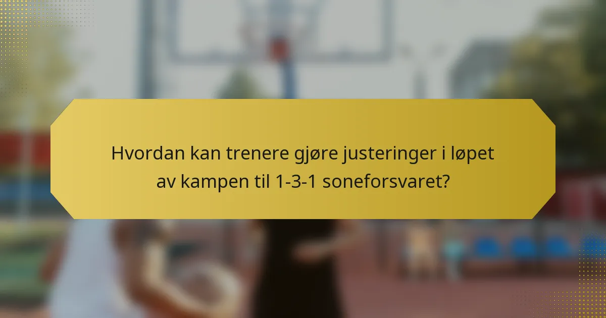 Hvordan kan trenere gjøre justeringer i løpet av kampen til 1-3-1 soneforsvaret?