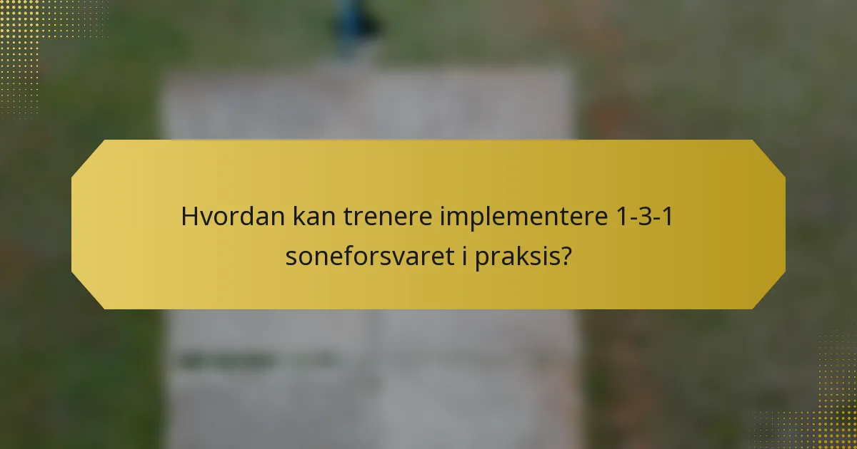 Hvordan kan trenere implementere 1-3-1 soneforsvaret i praksis?