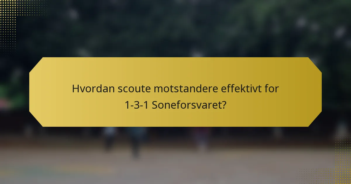 Hvordan scoute motstandere effektivt for 1-3-1 Soneforsvaret?